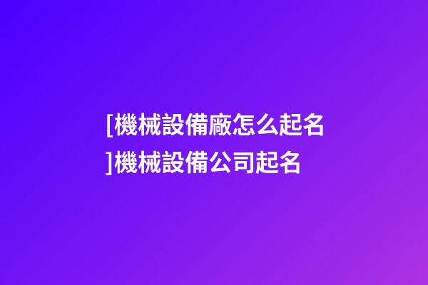 [機械設備廠怎么起名]機械設備公司起名